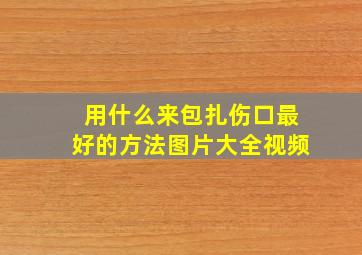 用什么来包扎伤口最好的方法图片大全视频