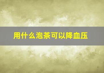 用什么泡茶可以降血压