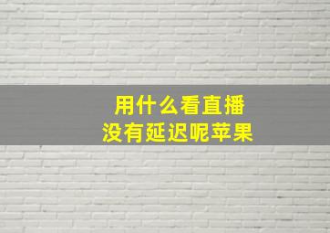 用什么看直播没有延迟呢苹果