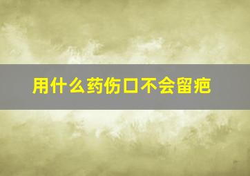 用什么药伤口不会留疤