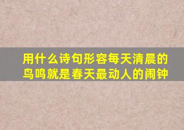 用什么诗句形容每天清晨的鸟鸣就是春天最动人的闹钟