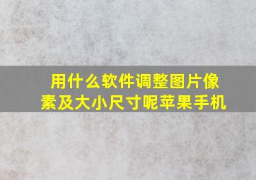 用什么软件调整图片像素及大小尺寸呢苹果手机