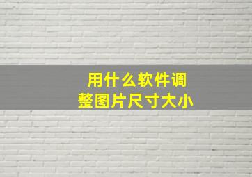 用什么软件调整图片尺寸大小