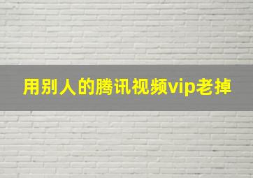 用别人的腾讯视频vip老掉