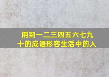 用到一二三四五六七九十的成语形容生活中的人