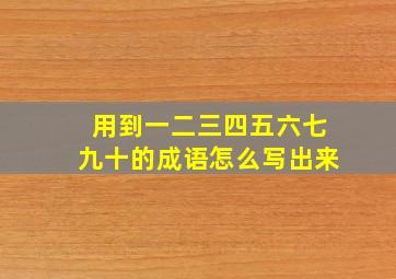 用到一二三四五六七九十的成语怎么写出来