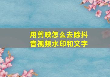 用剪映怎么去除抖音视频水印和文字