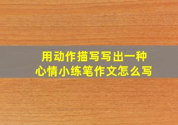 用动作描写写出一种心情小练笔作文怎么写