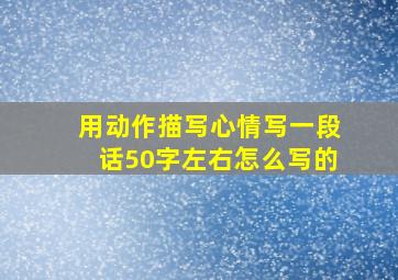 用动作描写心情写一段话50字左右怎么写的