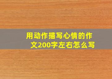 用动作描写心情的作文200字左右怎么写