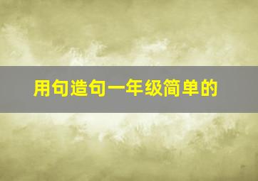 用句造句一年级简单的