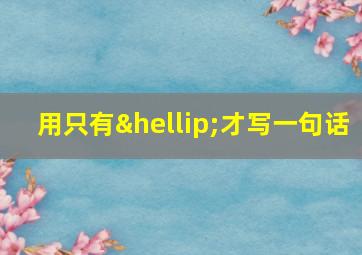 用只有…才写一句话