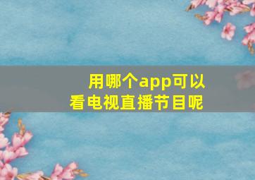 用哪个app可以看电视直播节目呢