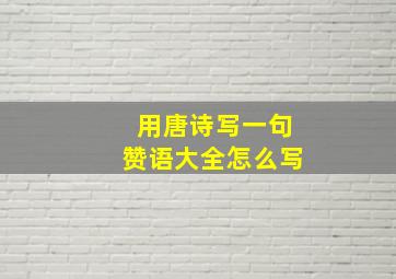 用唐诗写一句赞语大全怎么写