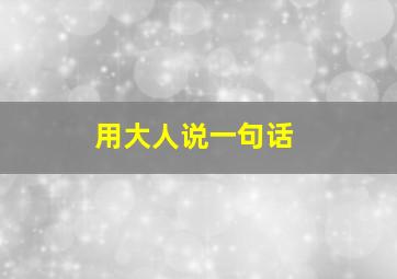 用大人说一句话