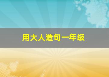 用大人造句一年级