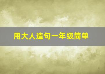 用大人造句一年级简单