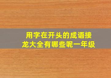 用字在开头的成语接龙大全有哪些呢一年级