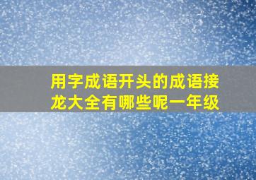 用字成语开头的成语接龙大全有哪些呢一年级