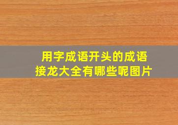 用字成语开头的成语接龙大全有哪些呢图片