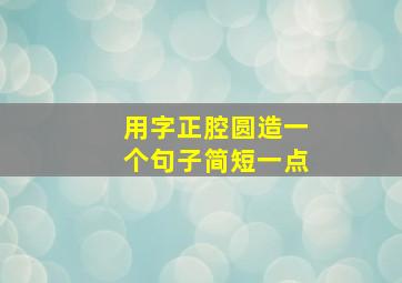 用字正腔圆造一个句子简短一点