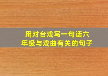 用对台戏写一句话六年级与戏曲有关的句子