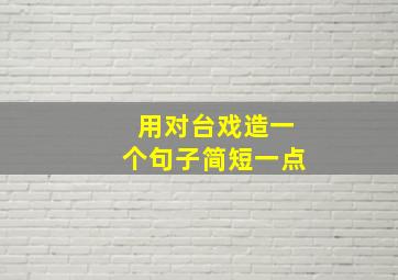 用对台戏造一个句子简短一点