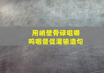 用峭壁骨碌咀嚼呜咽督促灌输造句