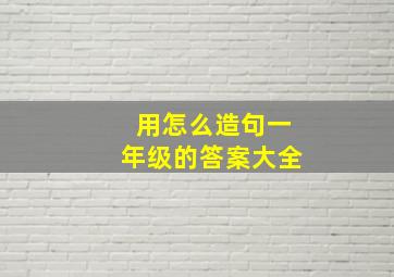 用怎么造句一年级的答案大全