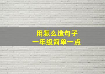 用怎么造句子一年级简单一点