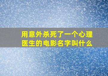 用意外杀死了一个心理医生的电影名字叫什么