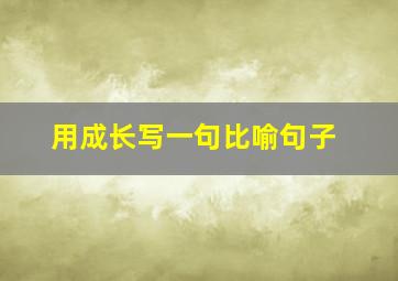 用成长写一句比喻句子