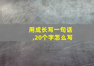 用成长写一句话,20个字怎么写