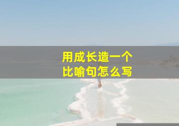 用成长造一个比喻句怎么写