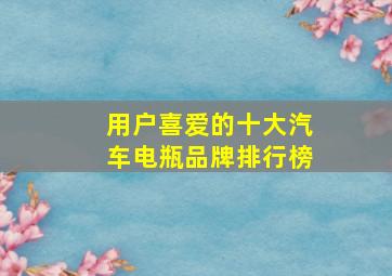 用户喜爱的十大汽车电瓶品牌排行榜