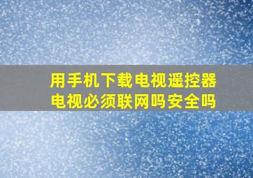 用手机下载电视遥控器电视必须联网吗安全吗