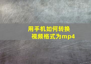 用手机如何转换视频格式为mp4