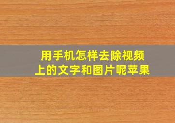 用手机怎样去除视频上的文字和图片呢苹果