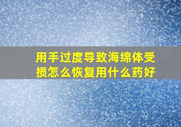 用手过度导致海绵体受损怎么恢复用什么药好