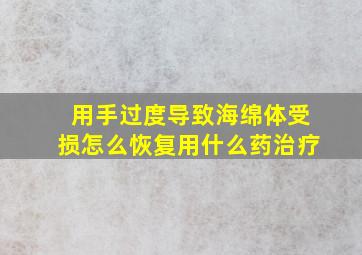 用手过度导致海绵体受损怎么恢复用什么药治疗