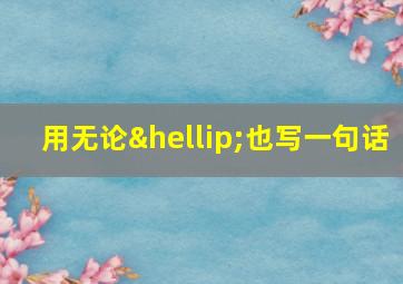 用无论…也写一句话