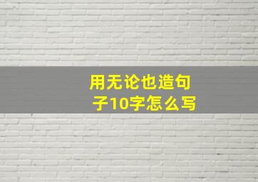 用无论也造句子10字怎么写