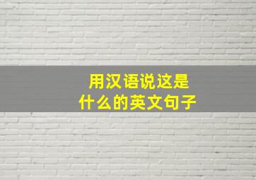 用汉语说这是什么的英文句子