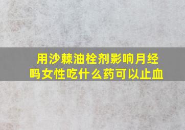 用沙棘油栓剂影响月经吗女性吃什么药可以止血