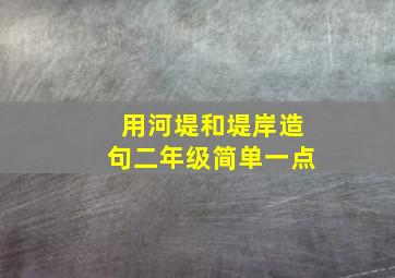 用河堤和堤岸造句二年级简单一点