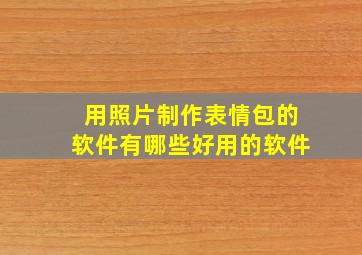 用照片制作表情包的软件有哪些好用的软件