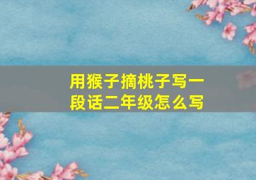 用猴子摘桃子写一段话二年级怎么写