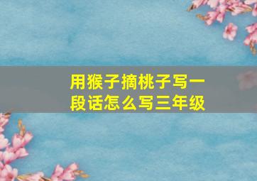 用猴子摘桃子写一段话怎么写三年级