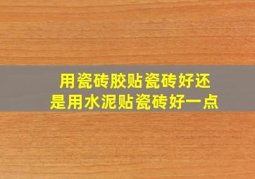 用瓷砖胶贴瓷砖好还是用水泥贴瓷砖好一点