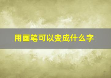 用画笔可以变成什么字